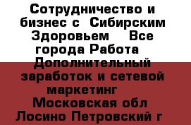 Сотрудничество и бизнес с “Сибирским Здоровьем“ - Все города Работа » Дополнительный заработок и сетевой маркетинг   . Московская обл.,Лосино-Петровский г.